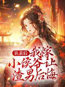 小说《认亲后，我嫁小侯爷让渣男后悔》在线章节阅读
