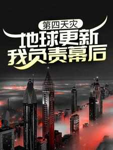 已完结小说《第四天灾：地球更新，我负责幕后？》章节在线阅读