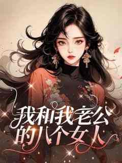 抖音爆款我和我老公的八个女人小说免费阅读
