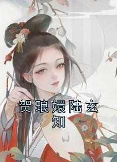 贺琅嬛陆玄知小说在线阅读，主角贺琅嬛陆玄知精彩段落最新篇