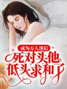 成为万人迷后，死对头他低头求和了！姜妤陆星湛在线章节免费阅读