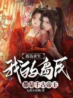 全章节小说孤岛求生，我的岛民都是千古帝王无敌小凤凰最新阅读
