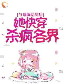 (精品)与系统结契后，她快穿杀疯各界小说