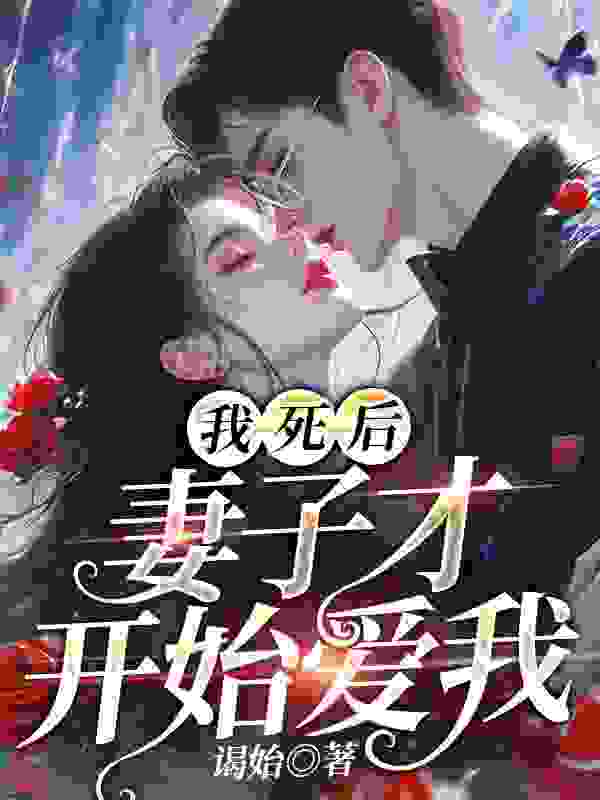 我死后，妻子才开始爱我免费阅读，我死后，妻子才开始爱我章节目录