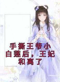 老书虫力荐《手撕王爷小白莲后，王妃和离了》免费无弹窗阅读