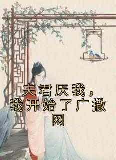 夫君厌我，我开始了广撒网是什么小说容央陆霁安全本免费阅读