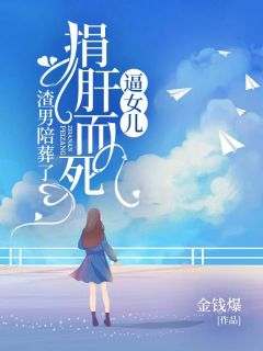 逼女儿捐肝而死，渣男陪葬了陆铭林洛小说全文-逼女儿捐肝而死，渣男陪葬了小说