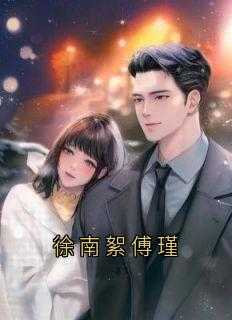 徐南絮傅瑾小说-徐南絮傅瑾抖音小说徐南絮傅瑾