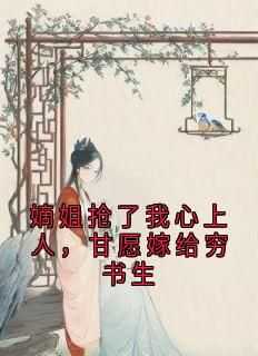 嫡姐抢了我心上人，甘愿嫁给穷书生精彩小说-嫡姐抢了我心上人，甘愿嫁给穷书生目录阅读