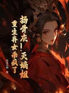 《扬骨灰！灭嫡姐！重生弃女杀疯了》无广告阅读 沈月朱谨免费在线阅读