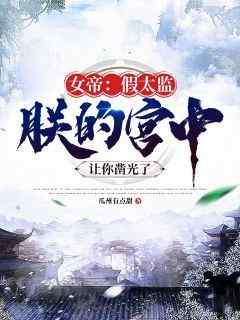 《女帝：假太监，朕的宫中让你凿光了》刘帅赫连雪-小说txt全文阅读