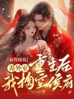 骗我嫁妆养外室，重生后我掏空侯府知乎后续免费试读