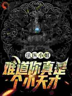 法医小姐，难道你真是个小天才？(虫宝宝)最佳创作小说全文在线阅读