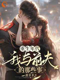《重生年代，我与前夫的那些事》苏心觅江千渡全章节在线阅读