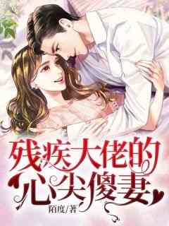 《残疾大佬的心尖傻妻》精彩章节-残疾大佬的心尖傻妻免费阅读全文