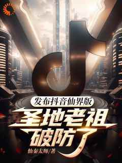 发布抖音仙界版，圣地老祖破防了未删减阅读