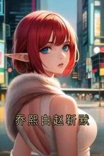 最完整版乔熙白赵靳默热门连载小说