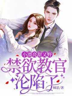 曲忻忻祁晟小说(小漂亮甜又野，禁欲教官沦陷了)_曲忻忻祁晟小说最新章节