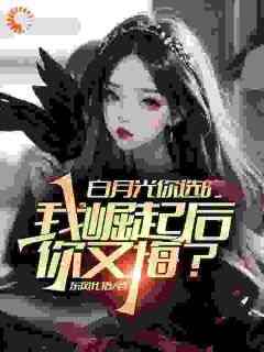 主角是江楚陈芊芊的小说叫什么《白月光你选的，我崛起后你又悔？》免费全文阅读