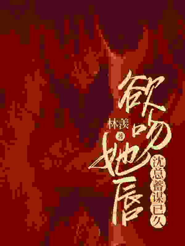 欲吻她唇：沈总蓄谋已久（明澜沈厉）小说，欲吻她唇：沈总蓄谋已久免费阅读