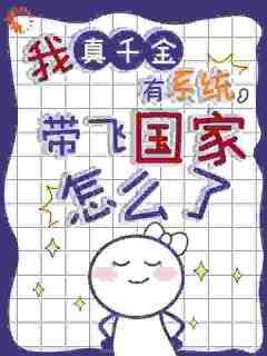 无弹窗小说我真千金有系统，带飞国家怎么了 作者七又七