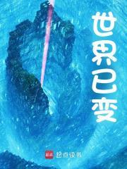 张硕刘成杰小说《世界已变》免费阅读