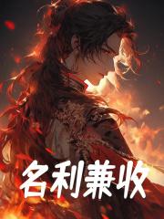 《名利兼收》小说章节在线试读，《名利兼收》最新章节目录