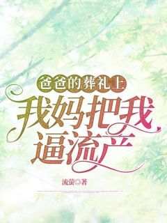 知乎小说爸爸的葬礼上，我妈把我逼流产主角是赵文娟张晓晓全文阅读