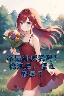 《不是讨厌我吗？我死后，怎么都疯了》江柠李瑾廷林依全章节目录免费阅读