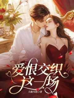 抖音热推小说《爱恨交织这一场》全文在线阅读