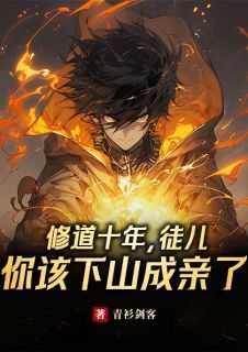 《修道十年，徒儿你该下山成亲了》免费章节修道十年，徒儿你该下山成亲了点我搜索全章节小说