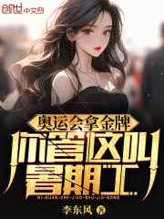 无删减版《奥运会拿金牌，你管这叫暑期工》章节免费阅读
