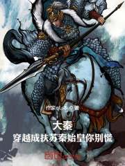 扶苏蒙恬《大秦：穿越成扶苏秦始皇你别慌》小说章节目录免费阅读