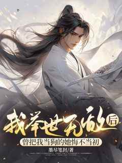 老书虫力荐《我举世无敌后，曾把我当狗的她悔不当初》免费无弹窗阅读