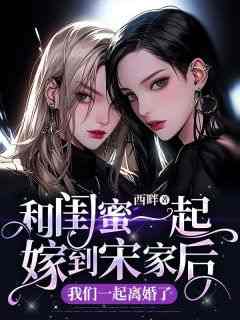 和闺蜜一起嫁到宋家后，我们一起***了小说(完结版)-柳南絮周婷玉在线阅读