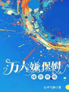 万人嫌保姆没苦硬吃小颜张小芸-心平气和小说