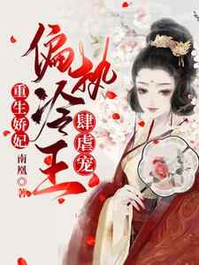 抖音爆款《重生娇妃：偏执冷王肆虐宠》南曦容毓无广告阅读