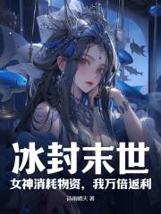 冰封末世：女神消耗物资，我万倍返利小说，冰封末世：女神消耗物资，我万倍返利在线阅读