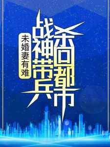 (抖音)未婚妻有难，战神带兵杀回都市！林浩乔可欣小说免费全文阅读