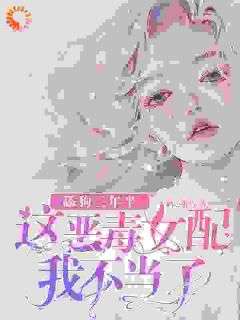《穿成炮灰女配后，我当了三年半舔狗》章节全目录 叶晚晚顾南城全文免费阅读