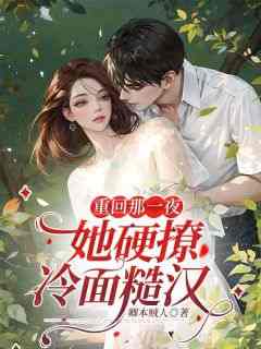 主角是白英沈傲的小说重回那***，她硬撩冷面糙汉最完整版热门连载