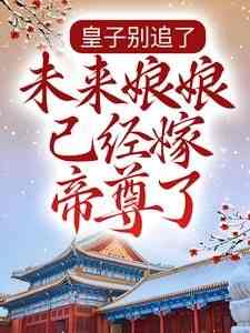 皇子别追了，未来娘娘已经嫁帝尊了(千扇)最佳创作小说全文在线阅读