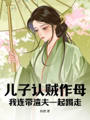 陈厝写的小说儿子认贼作母，我连带渣夫一起踢走在线阅读