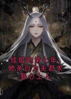 《成婚的第七年，她亲自为夫君求娶心上人》苏蝶落余墨殇全章节在线阅读