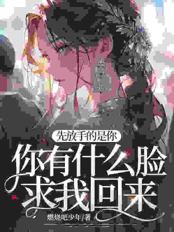 《先放手的是你，你有什么脸求我回来？》小说章节在线试读，《先放手的是你，你有什么脸求我回来？》最新章节目录