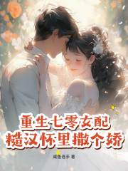 最完整版重生七零女配，糙汉怀里撒个娇热门连载小说