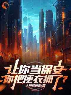 《让你当保安，你把便衣抓了？》by人间荒唐客免费阅读小说大结局
