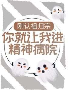 刚认祖归宗，你就让我进精神病院？小说_刚认祖归宗，你就让我进精神病院？小说结局阅读