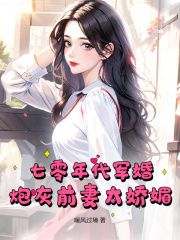 《七零年代军婚,炮灰前妻太娇媚》by暖风过境小说完结版在线阅读