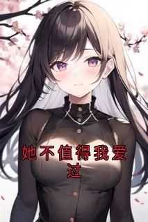 爆款小说《她不值得我爱过》主角宋乔乔顾也全文在线完本阅读